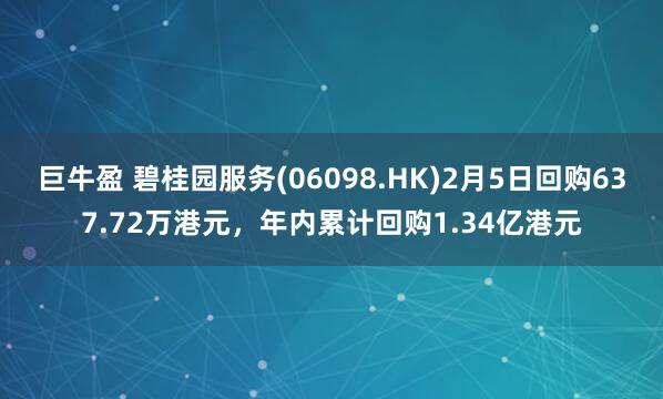 巨牛盈 碧桂园服务(06098.HK)2月5日回购637.72万港元,年内累计回购1.34亿港元