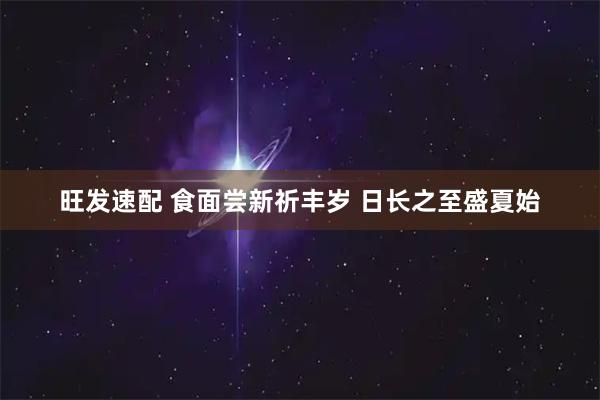 旺发速配 食面尝新祈丰岁 日长之至盛夏始