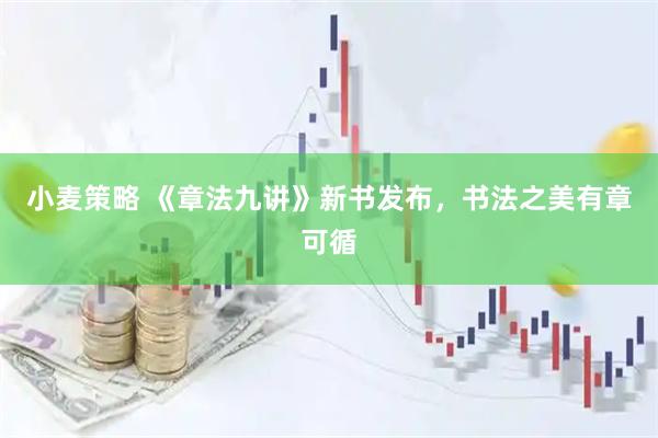 小麦策略 《章法九讲》新书发布,书法之美有章可循